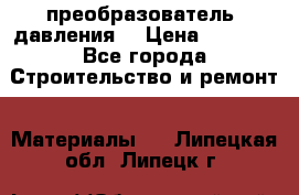 преобразователь  давления  › Цена ­ 5 000 - Все города Строительство и ремонт » Материалы   . Липецкая обл.,Липецк г.